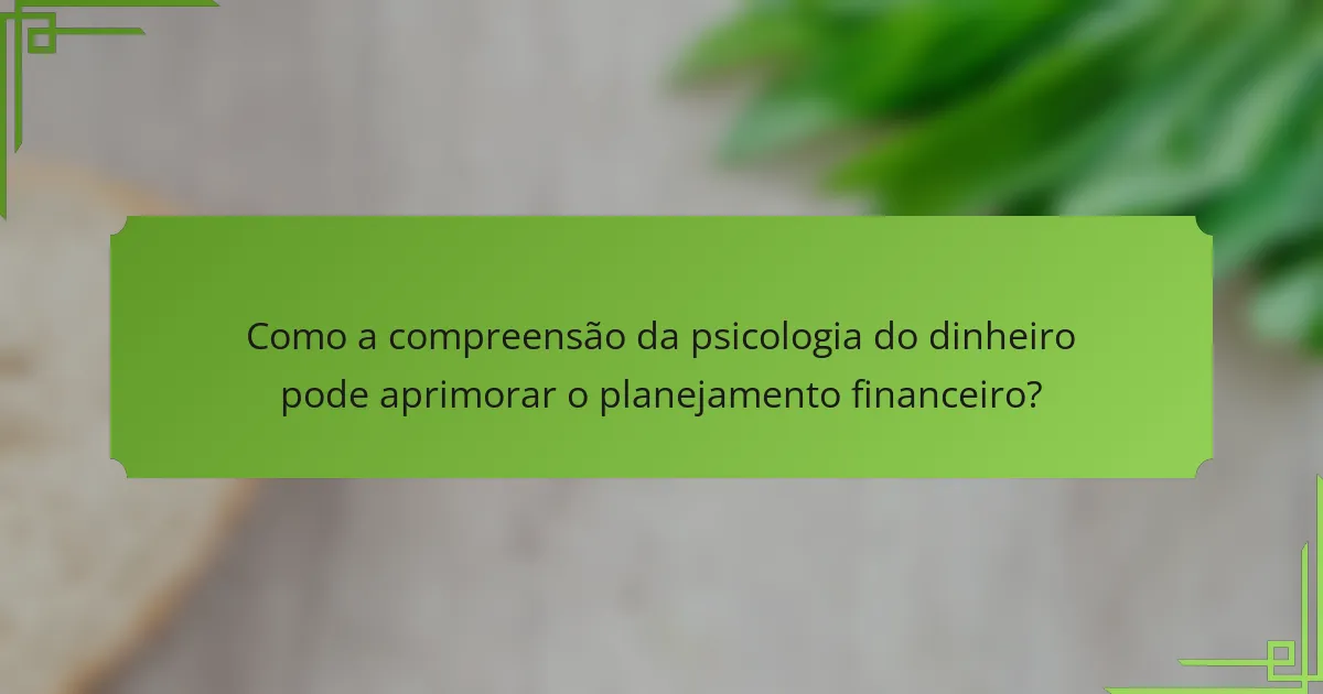 Como a compreensão da psicologia do dinheiro pode aprimorar o planejamento financeiro?