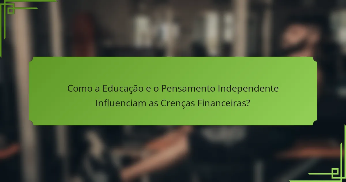 Como a Educação e o Pensamento Independente Influenciam as Crenças Financeiras?