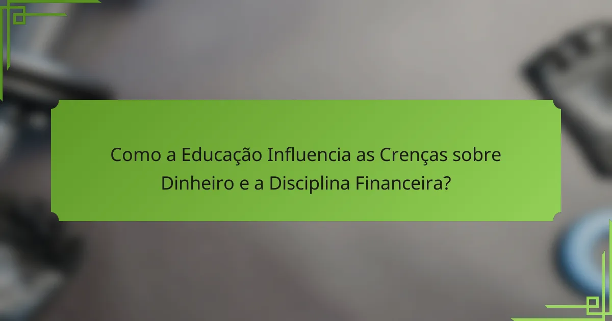 Como a Educação Influencia as Crenças sobre Dinheiro e a Disciplina Financeira?