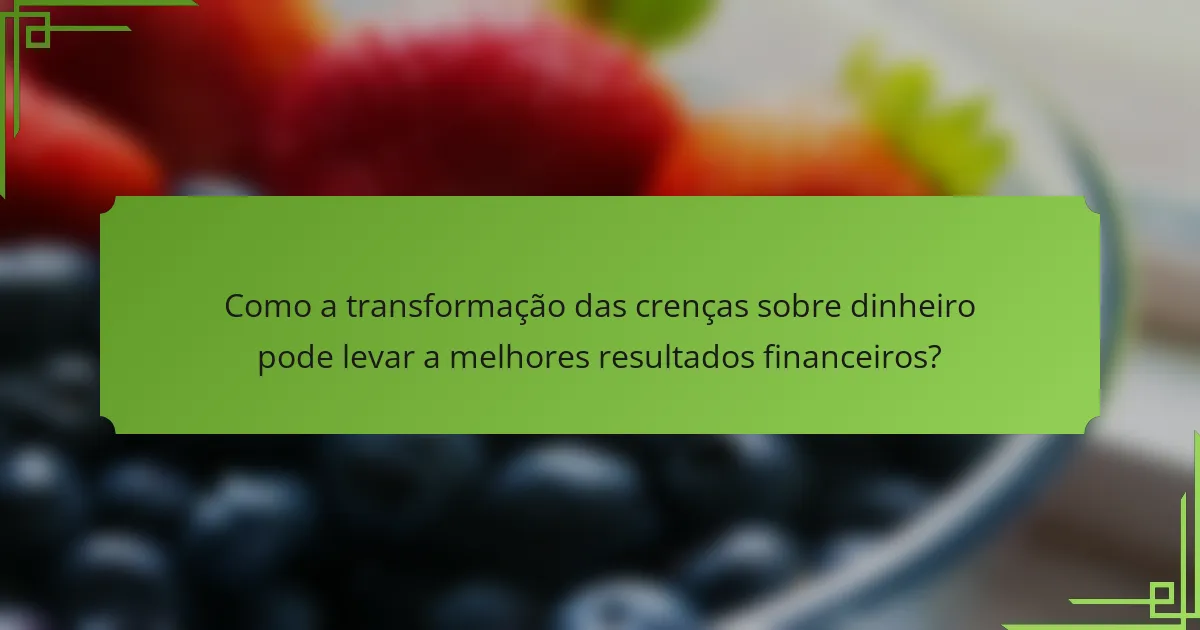 Como a transformação das crenças sobre dinheiro pode levar a melhores resultados financeiros?