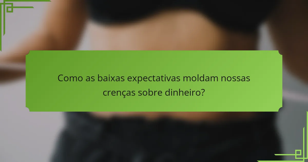 Como as baixas expectativas moldam nossas crenças sobre dinheiro?