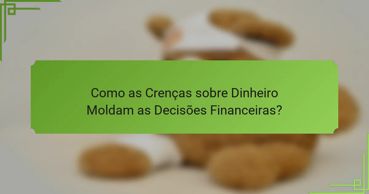 Como as Crenças sobre Dinheiro Moldam as Decisões Financeiras?