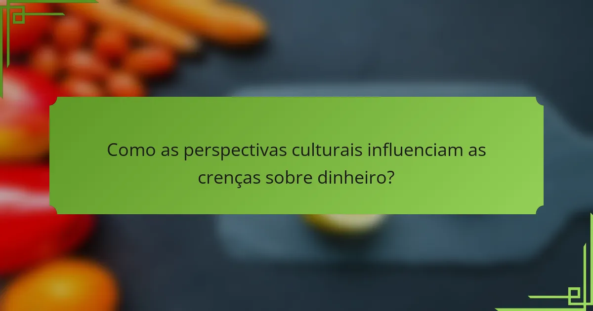 Como as perspectivas culturais influenciam as crenças sobre dinheiro?