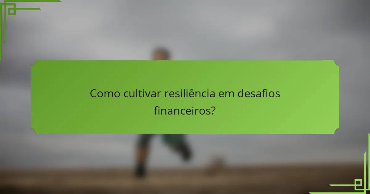 Como cultivar resiliência em desafios financeiros?