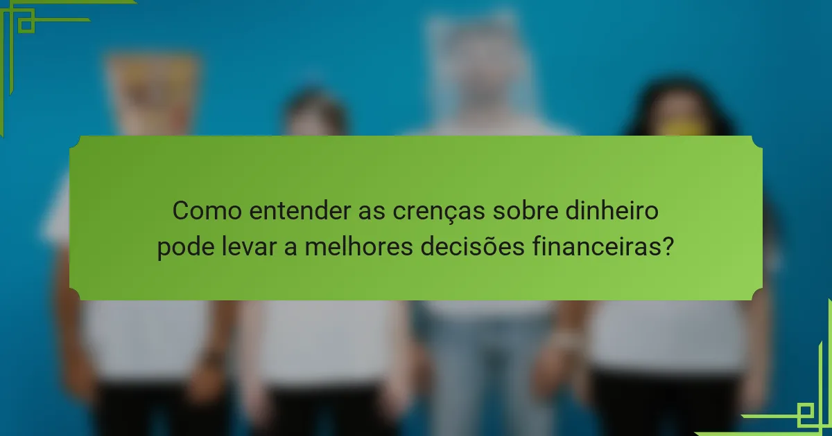 Como entender as crenças sobre dinheiro pode levar a melhores decisões financeiras?