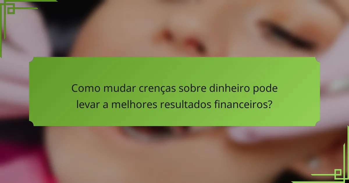 Como mudar crenças sobre dinheiro pode levar a melhores resultados financeiros?