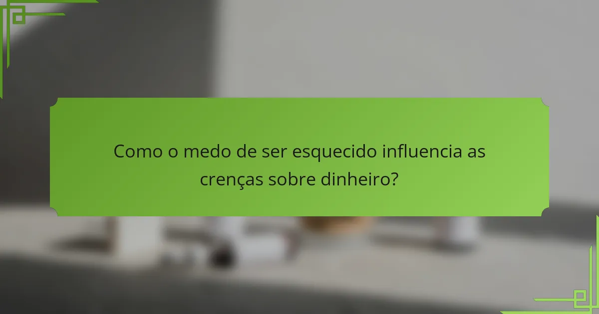 Como o medo de ser esquecido influencia as crenças sobre dinheiro?