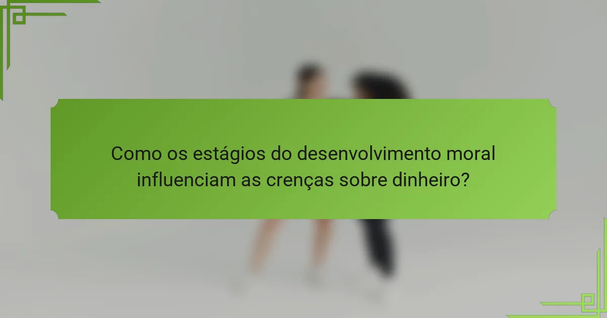 Como os estágios do desenvolvimento moral influenciam as crenças sobre dinheiro?