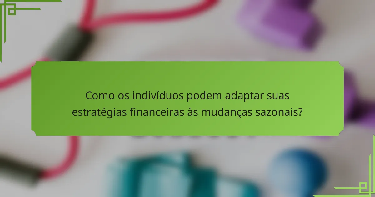 Como os indivíduos podem adaptar suas estratégias financeiras às mudanças sazonais?