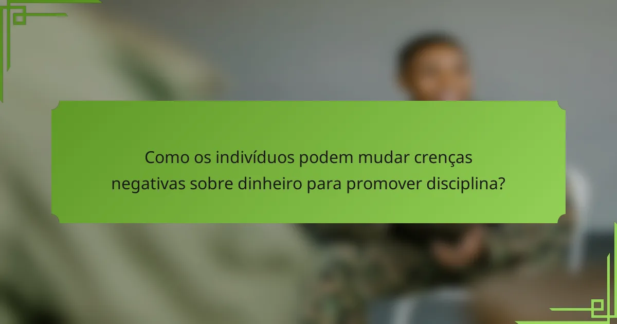 Como os indivíduos podem mudar crenças negativas sobre dinheiro para promover disciplina?