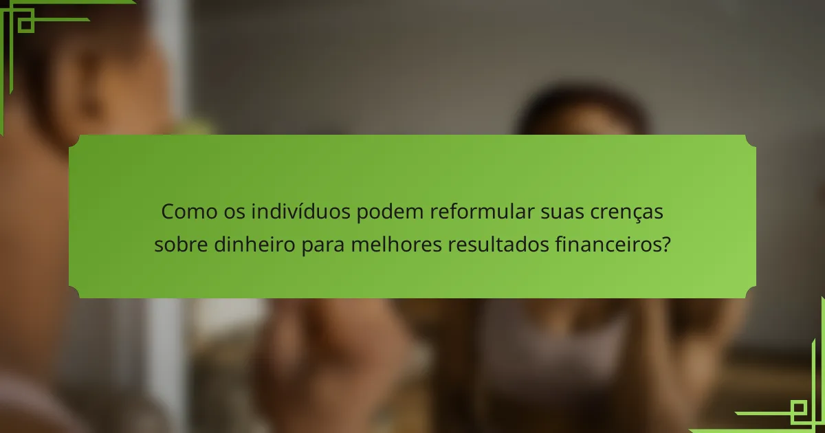 Como os indivíduos podem reformular suas crenças sobre dinheiro para melhores resultados financeiros?
