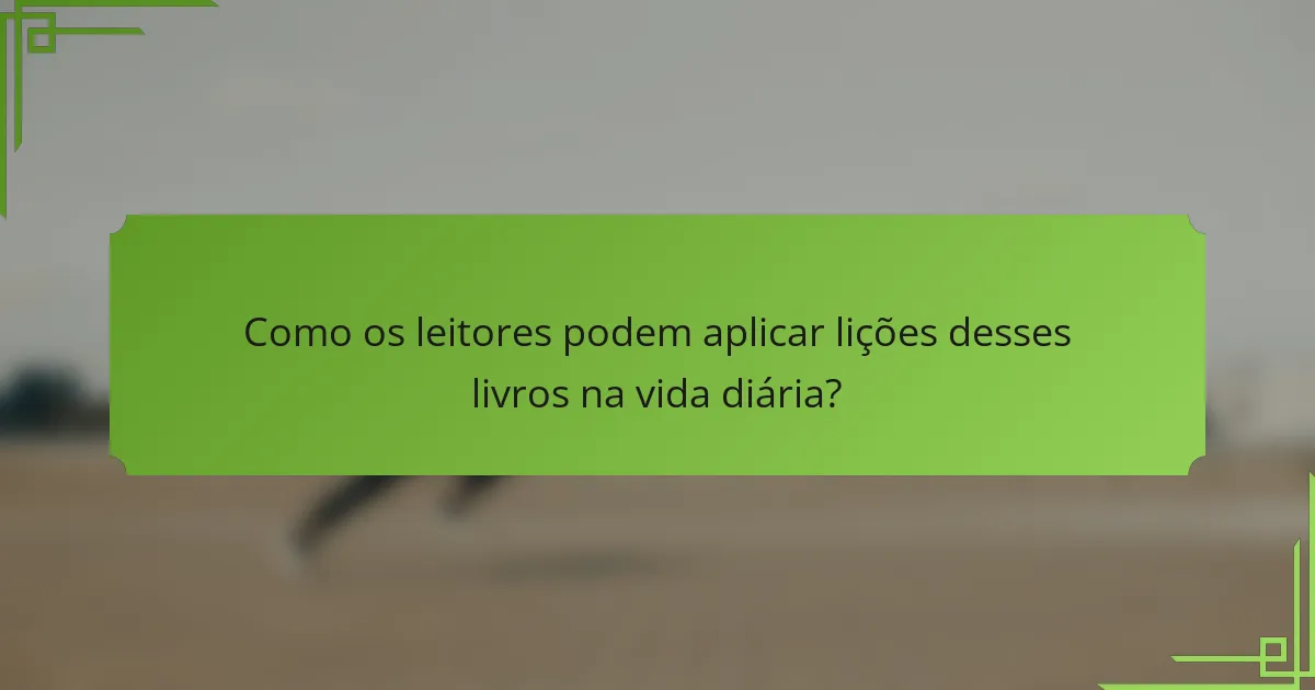 Como os leitores podem aplicar lições desses livros na vida diária?