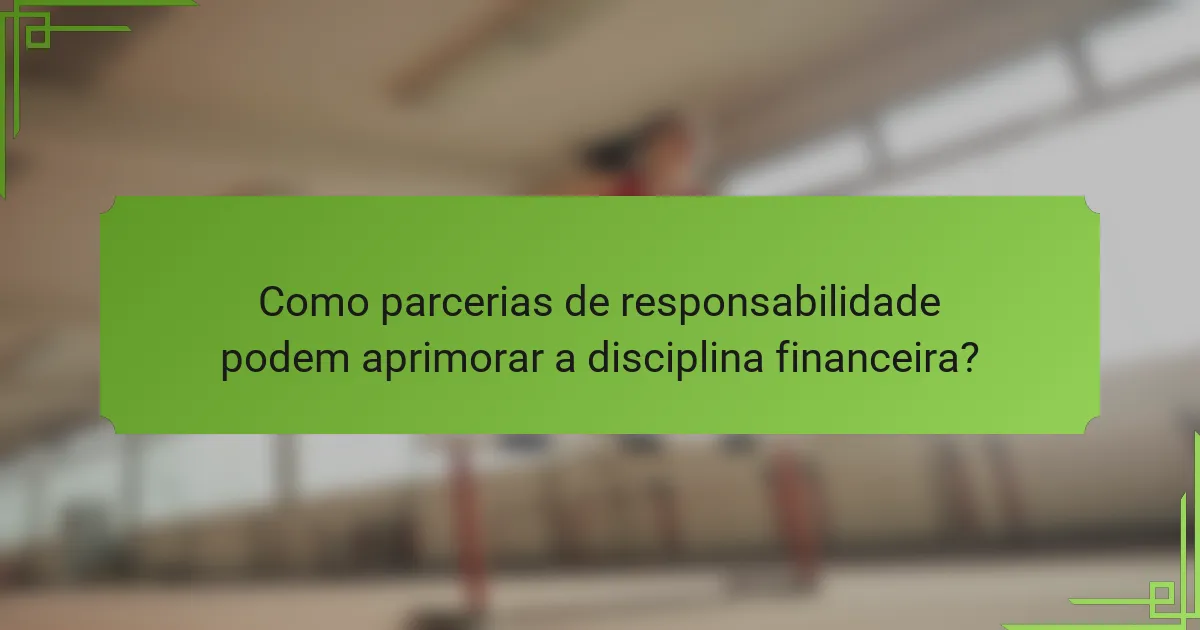 Como parcerias de responsabilidade podem aprimorar a disciplina financeira?