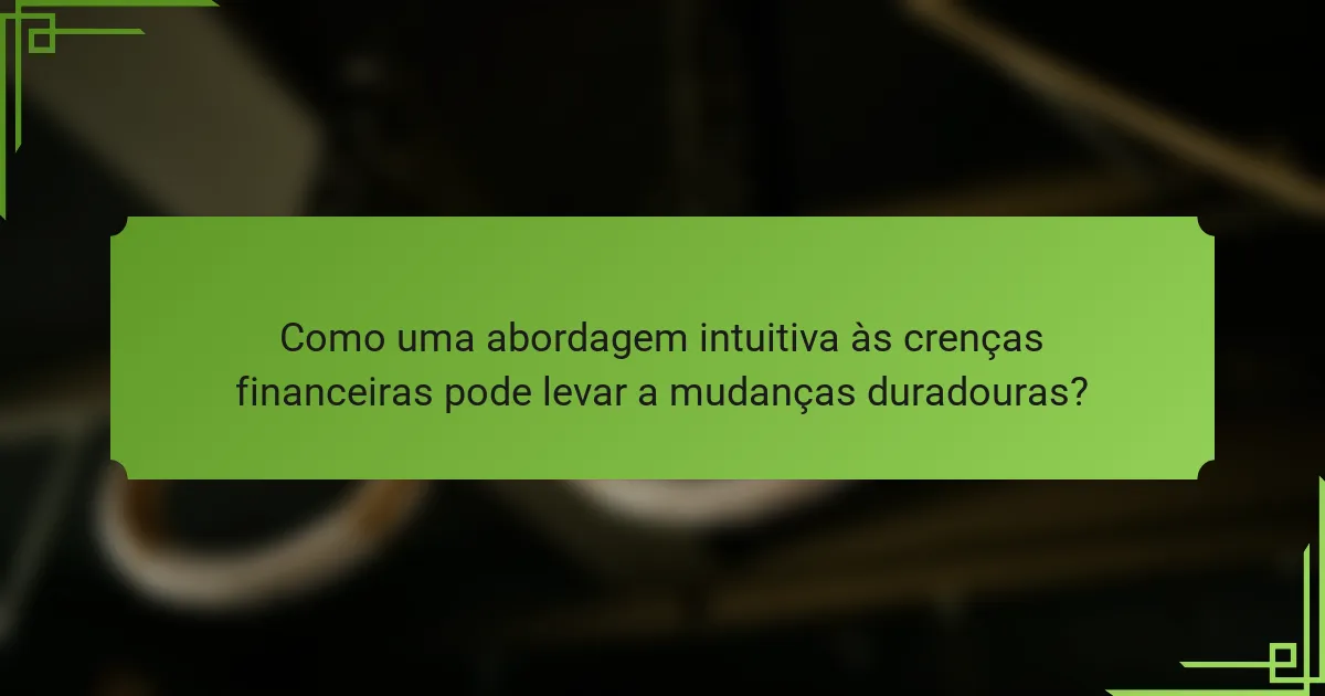 Como uma abordagem intuitiva às crenças financeiras pode levar a mudanças duradouras?