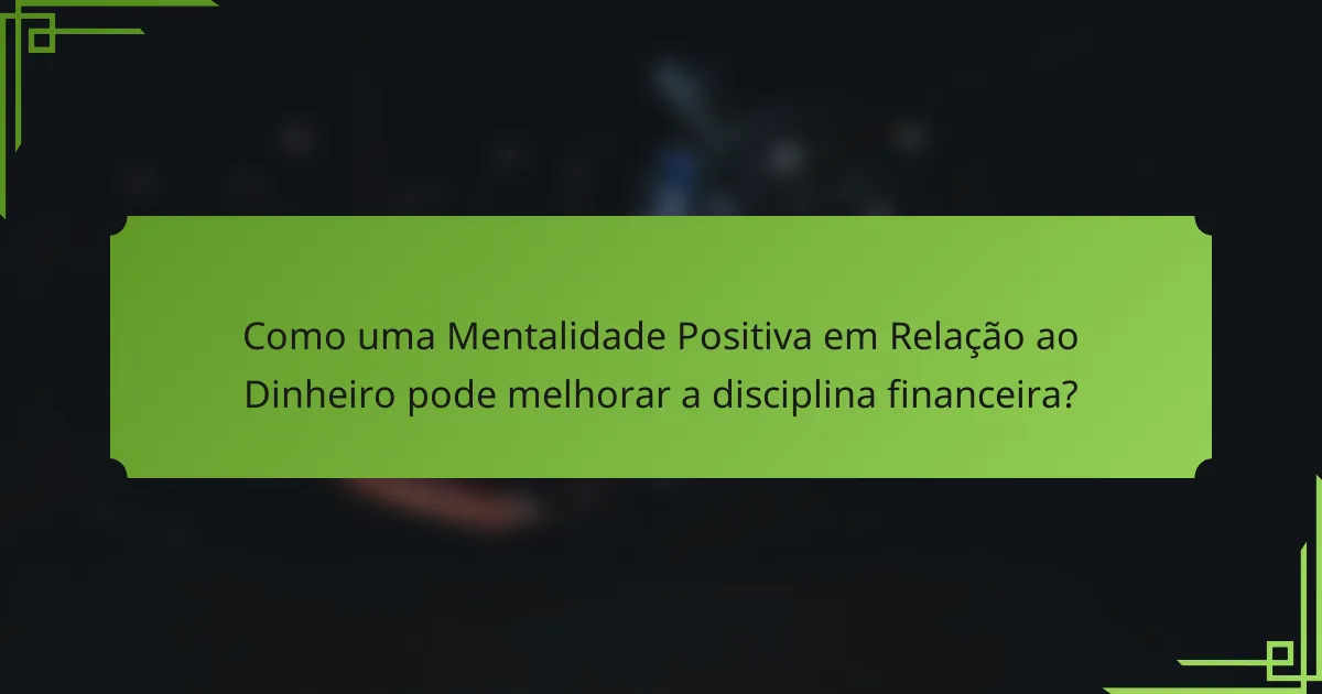 Como uma Mentalidade Positiva em Relação ao Dinheiro pode melhorar a disciplina financeira?