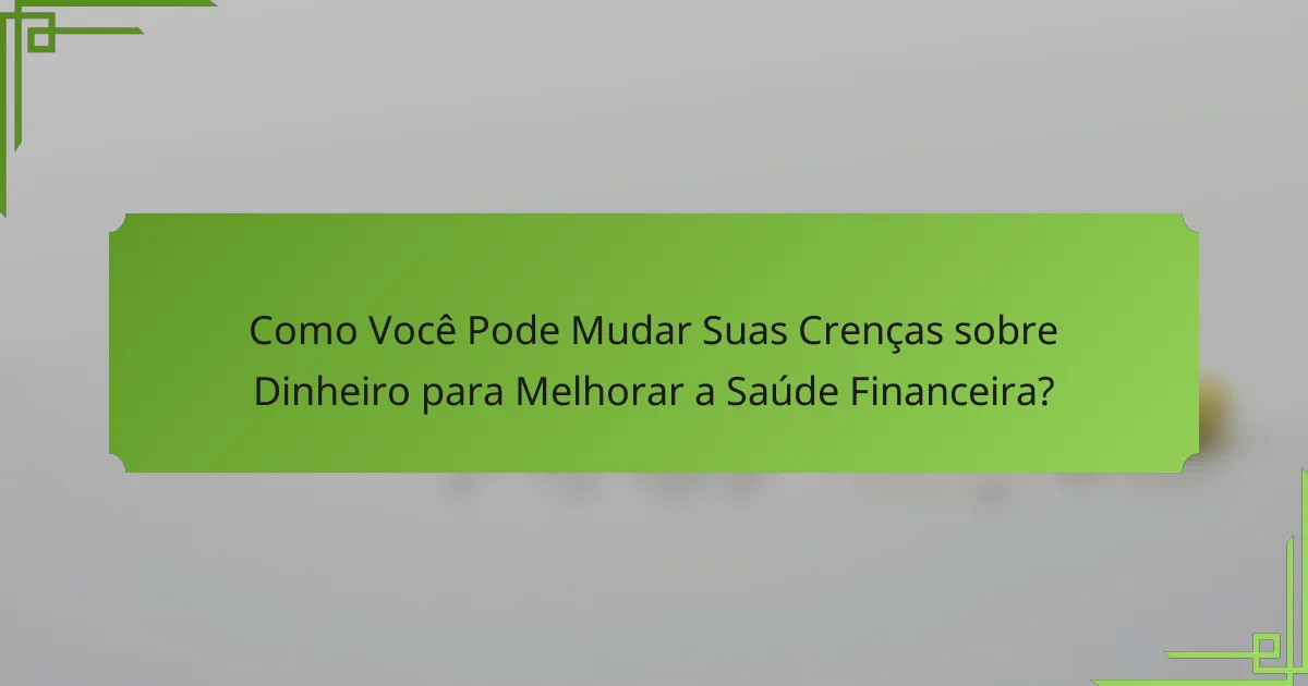 Como Você Pode Mudar Suas Crenças sobre Dinheiro para Melhorar a Saúde Financeira?