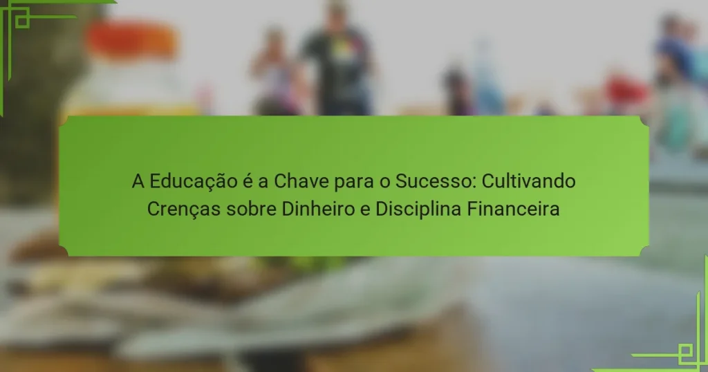 A Educação é a Chave para o Sucesso: Cultivando Crenças sobre Dinheiro e Disciplina Financeira