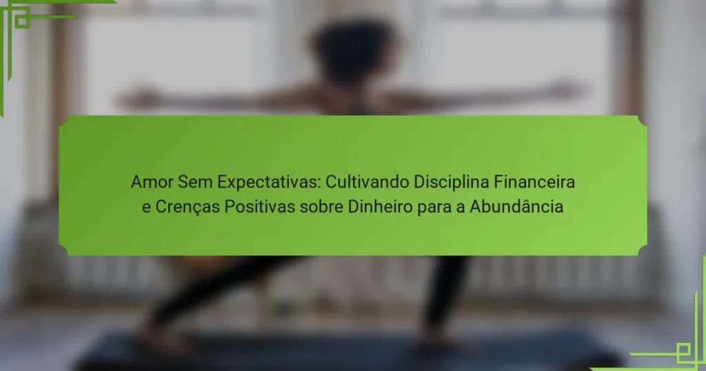 Amor Sem Expectativas: Cultivando Disciplina Financeira e Crenças Positivas sobre Dinheiro para a Abundância
