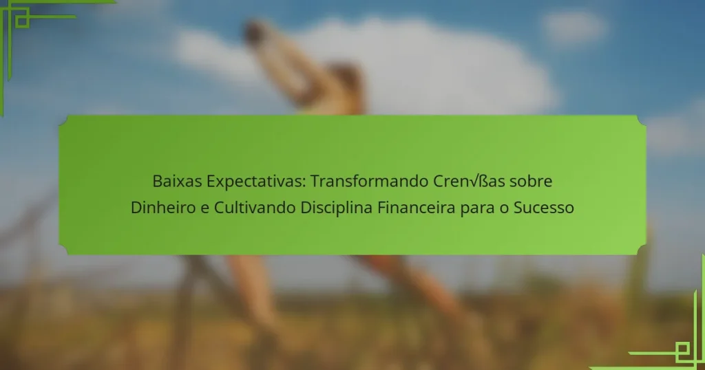 Baixas Expectativas: Transformando Crenças sobre Dinheiro e Cultivando Disciplina Financeira para o Sucesso