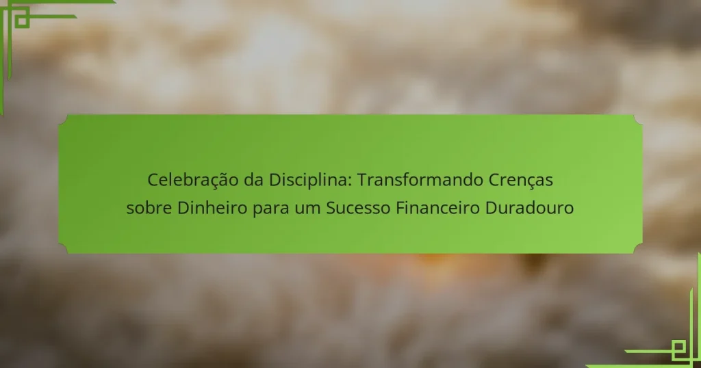 Celebração da Disciplina: Transformando Crenças sobre Dinheiro para um Sucesso Financeiro Duradouro