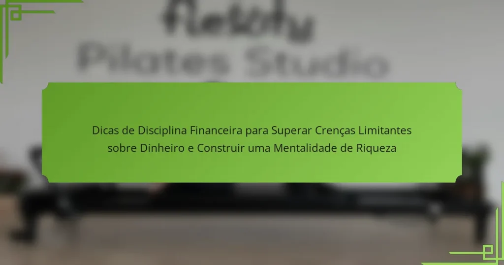 Dicas de Disciplina Financeira para Superar Crenças Limitantes sobre Dinheiro e Construir uma Mentalidade de Riqueza