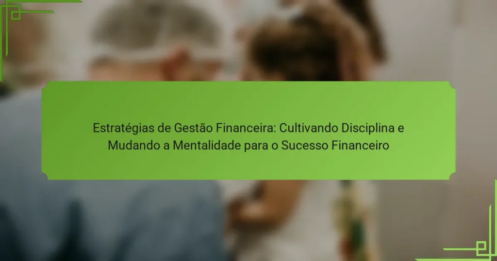 Estratégias de Gestão Financeira: Cultivando Disciplina e Mudando a Mentalidade para o Sucesso Financeiro
