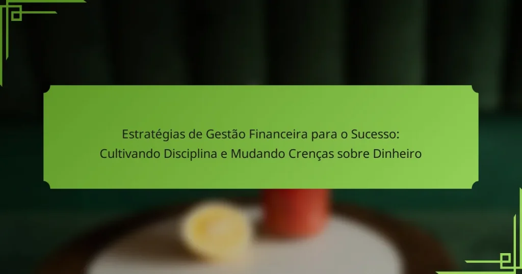 Estratégias de Gestão Financeira para o Sucesso: Cultivando Disciplina e Mudando Crenças sobre Dinheiro