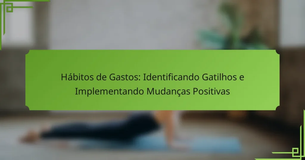 Hábitos de Gastos: Identificando Gatilhos e Implementando Mudanças Positivas