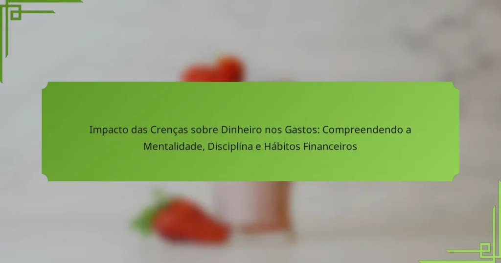 Impacto das Crenças sobre Dinheiro nos Gastos: Compreendendo a Mentalidade, Disciplina e Hábitos Financeiros