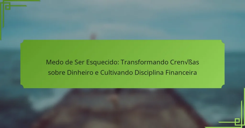 Medo de Ser Esquecido: Transformando Crenças sobre Dinheiro e Cultivando Disciplina Financeira