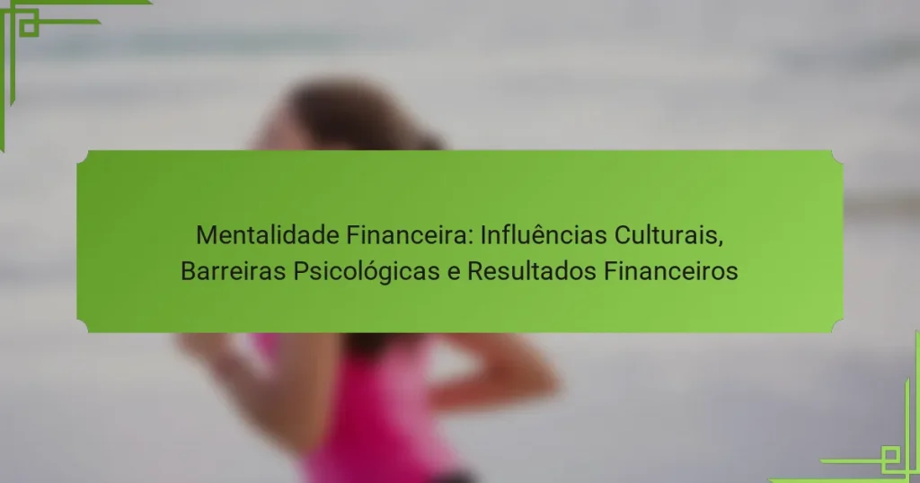 Mentalidade Financeira: Influências Culturais, Barreiras Psicológicas e Resultados Financeiros