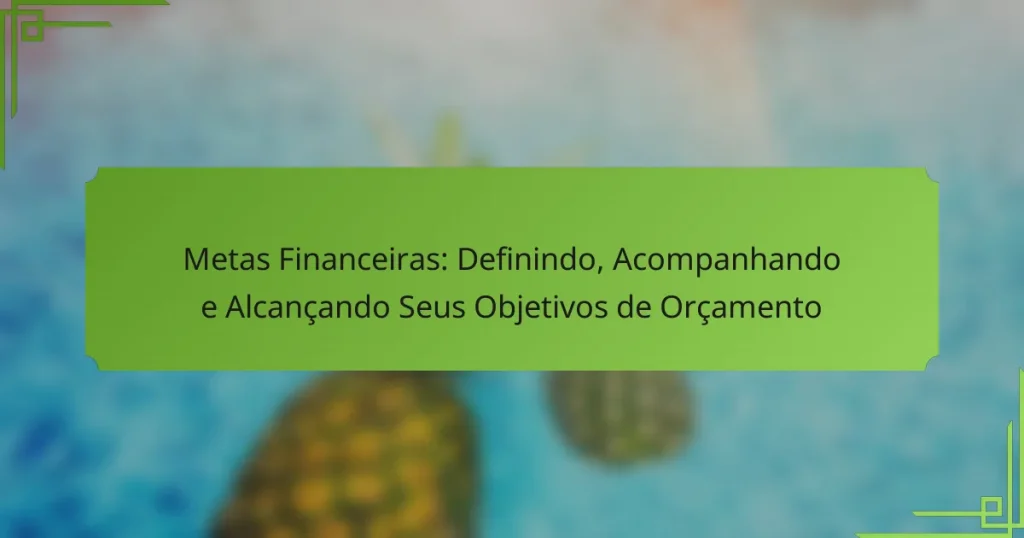 Metas Financeiras: Definindo, Acompanhando e Alcançando Seus Objetivos de Orçamento