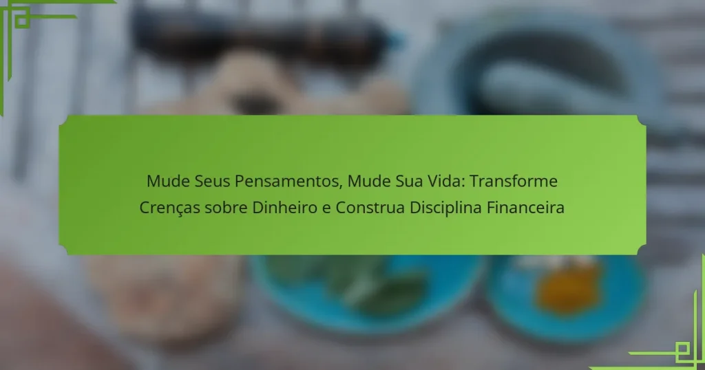 Mude Seus Pensamentos, Mude Sua Vida: Transforme Crenças sobre Dinheiro e Construa Disciplina Financeira