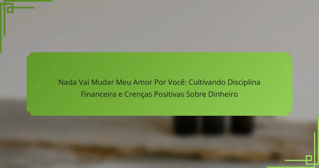 Nada Vai Mudar Meu Amor Por Você: Cultivando Disciplina Financeira e Crenças Positivas Sobre Dinheiro