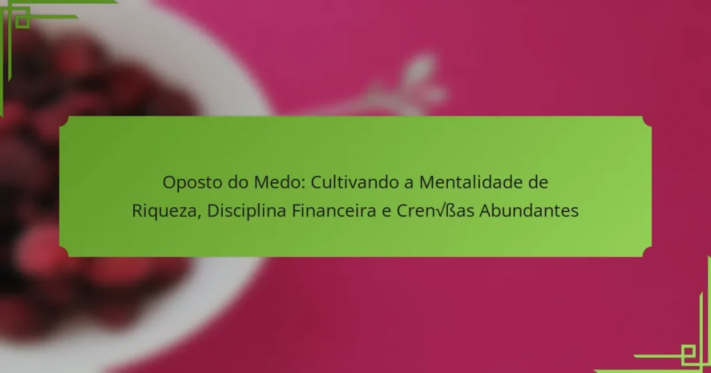 Oposto do Medo: Cultivando a Mentalidade de Riqueza, Disciplina Financeira e Crenças Abundantes