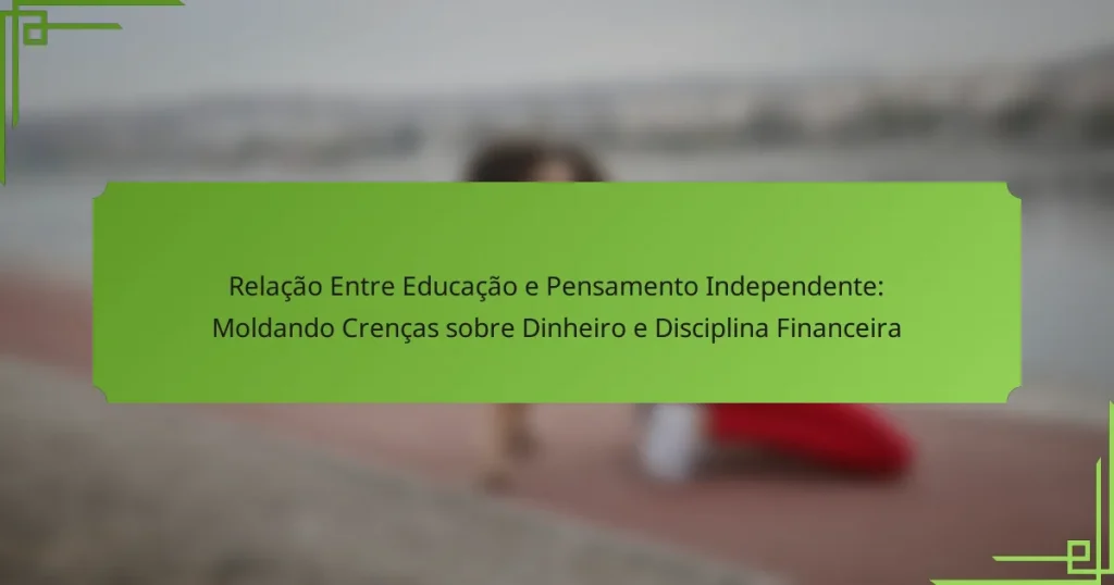 Relação Entre Educação e Pensamento Independente: Moldando Crenças sobre Dinheiro e Disciplina Financeira
