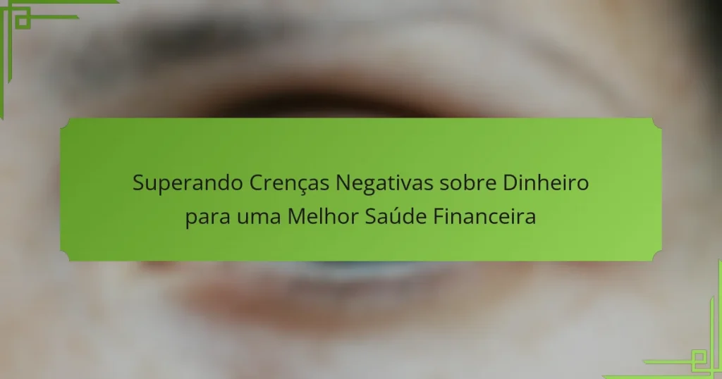 Superando Crenças Negativas sobre Dinheiro para uma Melhor Saúde Financeira