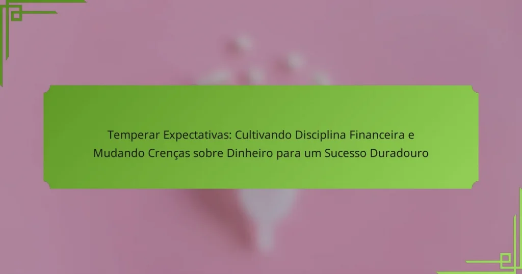 Temperar Expectativas: Cultivando Disciplina Financeira e Mudando Crenças sobre Dinheiro para um Sucesso Duradouro