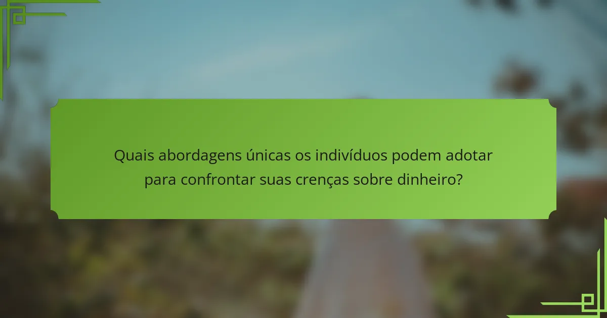 Quais abordagens únicas os indivíduos podem adotar para confrontar suas crenças sobre dinheiro?