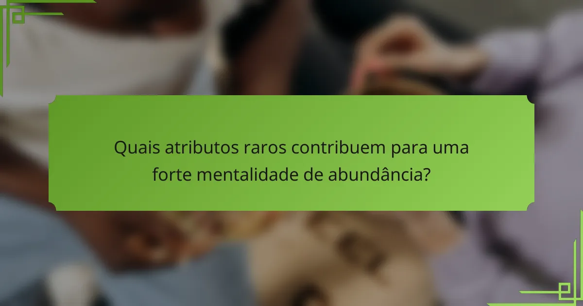 Quais atributos raros contribuem para uma forte mentalidade de abundância?