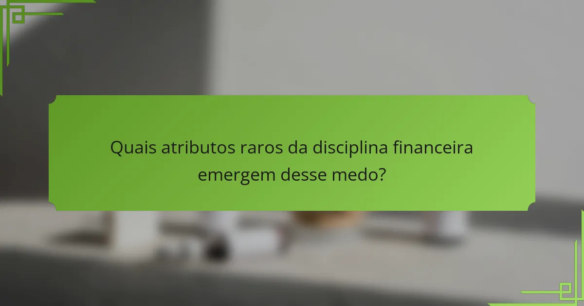 Quais atributos raros da disciplina financeira emergem desse medo?