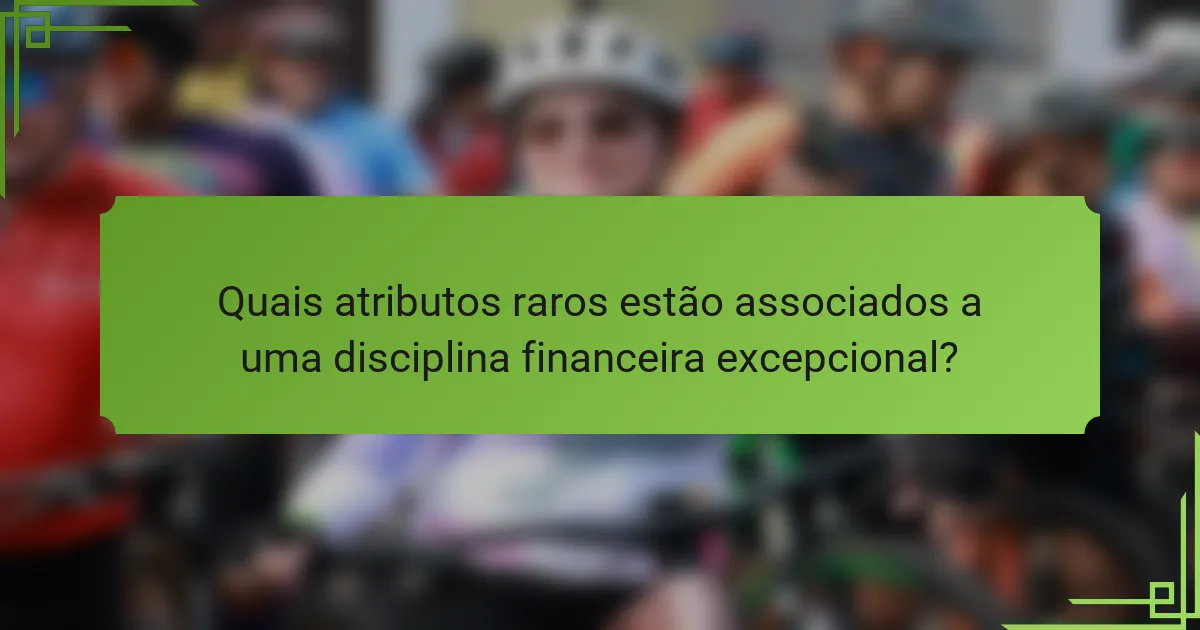 Quais atributos raros estão associados a uma disciplina financeira excepcional?