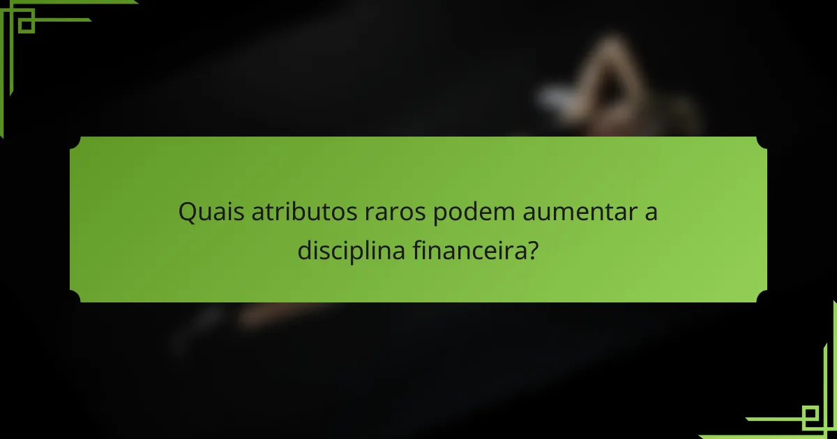 Quais atributos raros podem aumentar a disciplina financeira?
