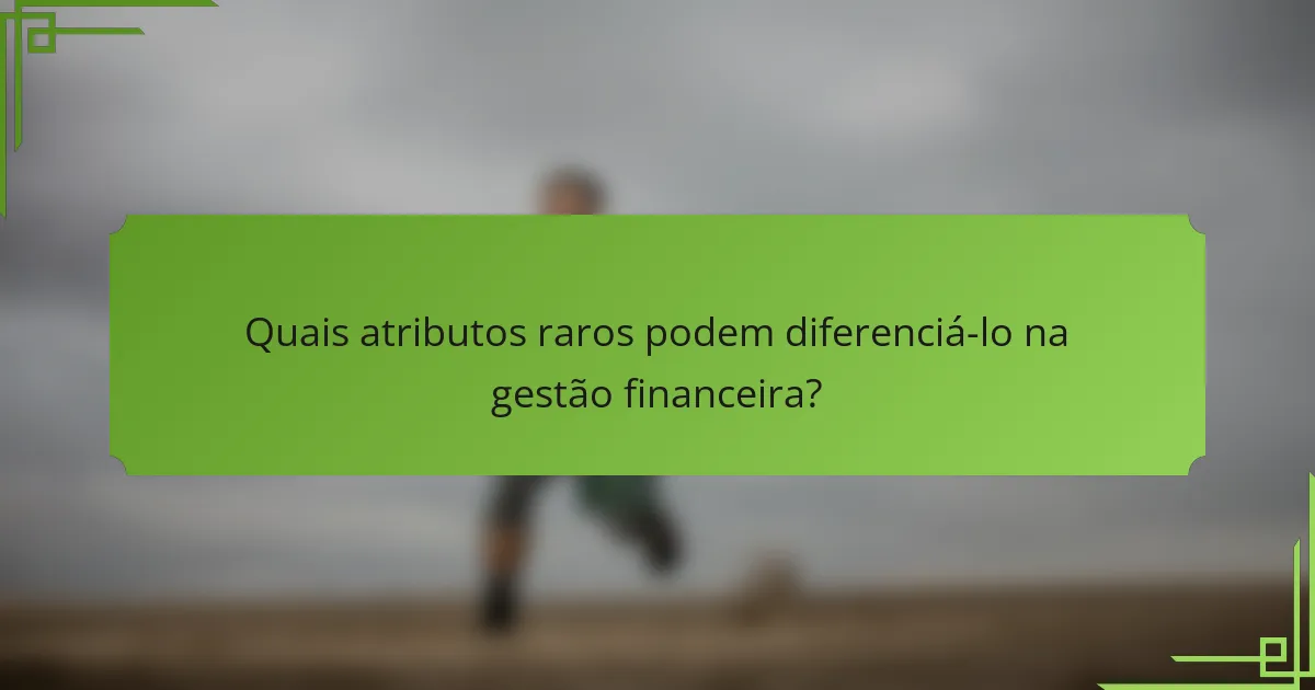 Quais atributos raros podem diferenciá-lo na gestão financeira?