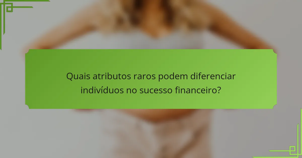 Quais atributos raros podem diferenciar indivíduos no sucesso financeiro?