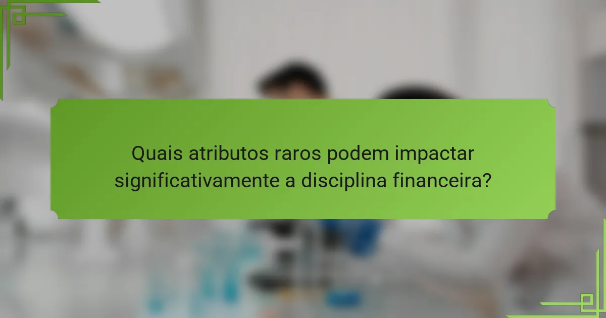 Quais atributos raros podem impactar significativamente a disciplina financeira?