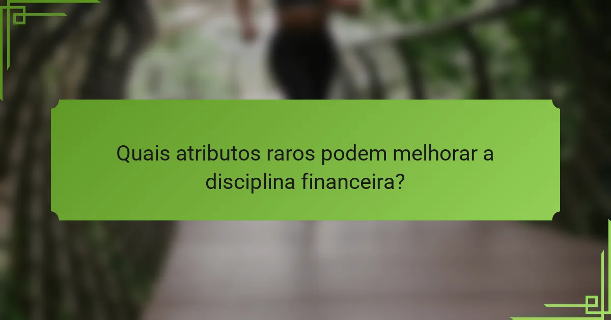 Quais atributos raros podem melhorar a disciplina financeira?