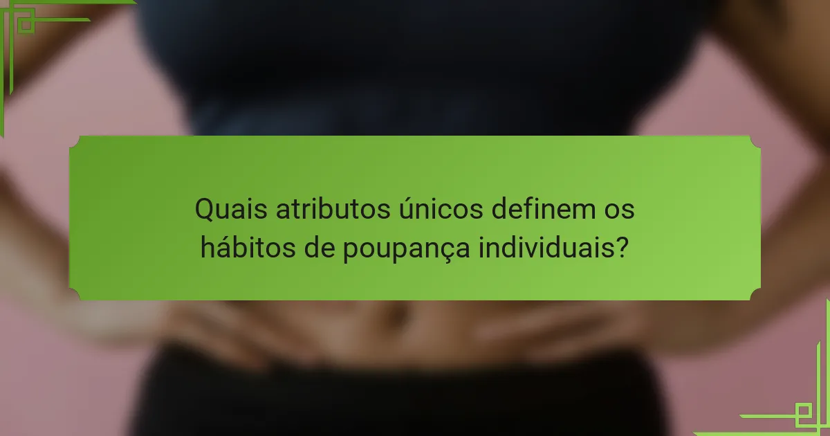 Quais atributos únicos definem os hábitos de poupança individuais?