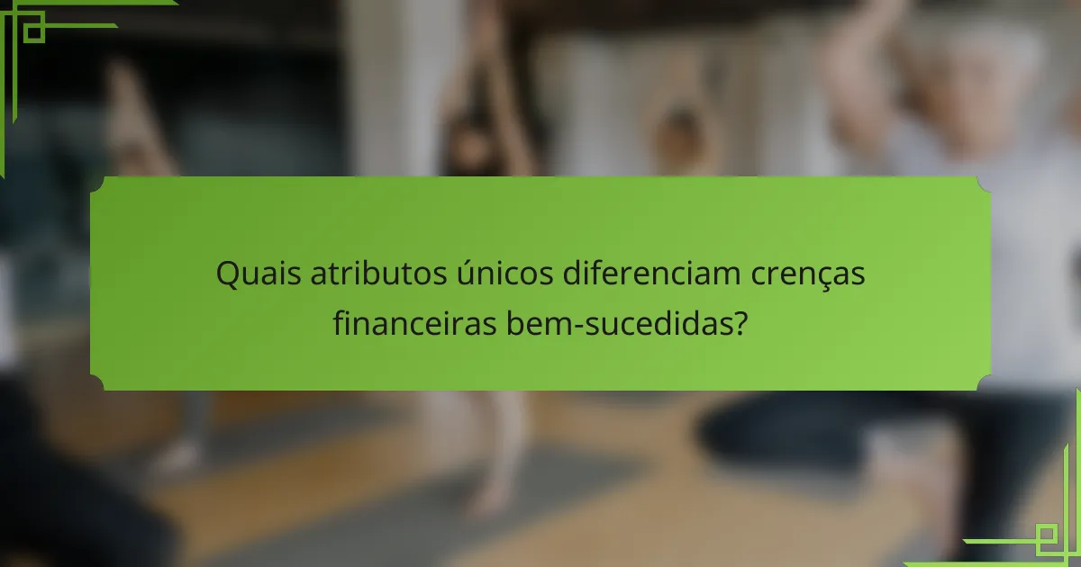 Quais atributos únicos diferenciam crenças financeiras bem-sucedidas?