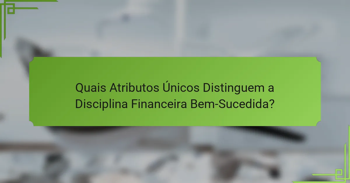 Quais Atributos Únicos Distinguem a Disciplina Financeira Bem-Sucedida?